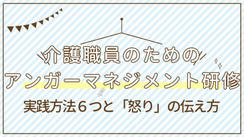 【実践スキル】介護職員のためのアンガーマネジメント研修～６つの実践方法と正しい怒り方を解説～ 